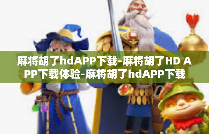 麻将胡了hdAPP下载-麻将胡了HD APP下载体验-麻将胡了hdAPP下载