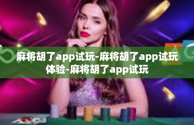 麻将胡了app试玩-麻将胡了app试玩体验-麻将胡了app试玩