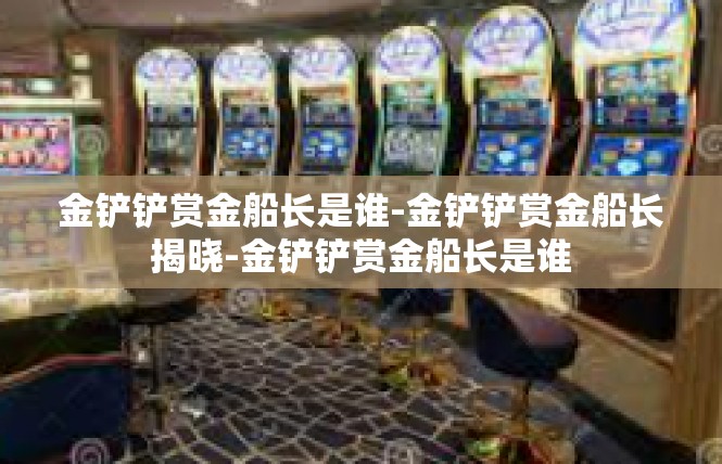 金铲铲赏金船长是谁-金铲铲赏金船长揭晓-金铲铲赏金船长是谁