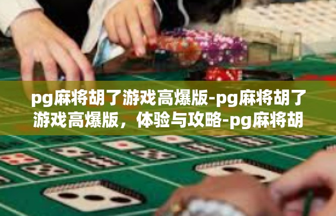 pg麻将胡了游戏高爆版-pg麻将胡了游戏高爆版，体验与攻略-pg麻将胡了游戏高爆版