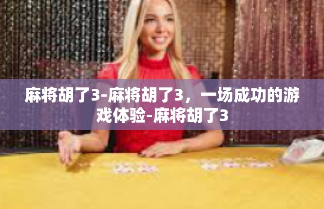 麻将胡了3-麻将胡了3，一场成功的游戏体验-麻将胡了3