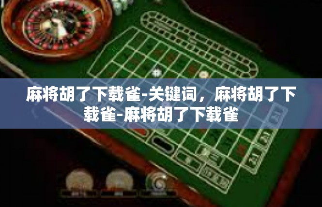 麻将胡了下载雀-关键词，麻将胡了下载雀-麻将胡了下载雀