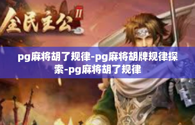 pg麻将胡了规律-pg麻将胡牌规律探索-pg麻将胡了规律