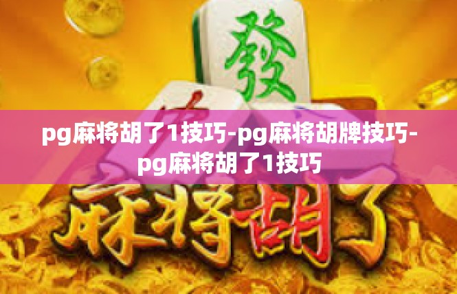 pg麻将胡了1技巧-pg麻将胡牌技巧-pg麻将胡了1技巧