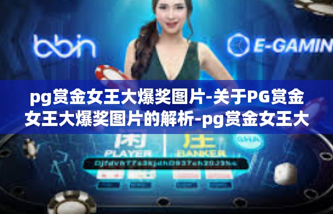 pg赏金女王大爆奖图片-关于PG赏金女王大爆奖图片的解析-pg赏金女王大爆奖图片