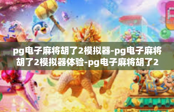 pg电子麻将胡了2模拟器-pg电子麻将胡了2模拟器体验-pg电子麻将胡了2模拟器