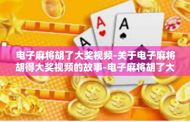 电子麻将胡了大奖视频-关于电子麻将胡得大奖视频的故事-电子麻将胡了大奖视频