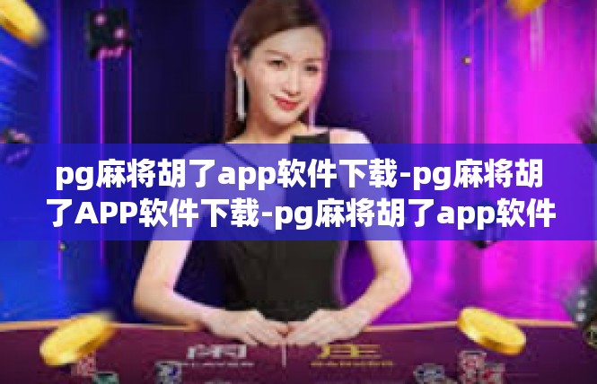 pg麻将胡了app软件下载-pg麻将胡了APP软件下载-pg麻将胡了app软件下载