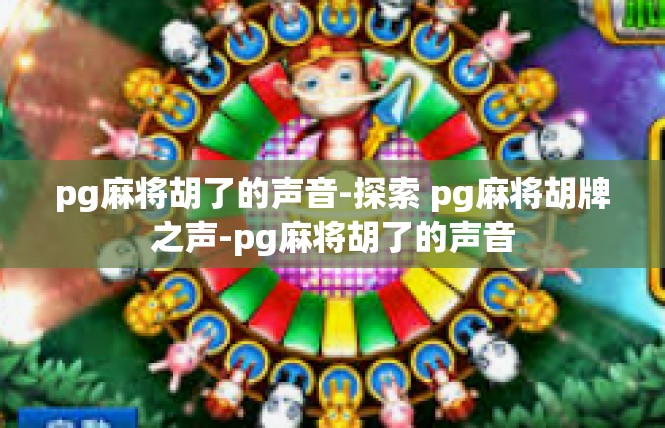 pg麻将胡了的声音-探索 pg麻将胡牌之声-pg麻将胡了的声音