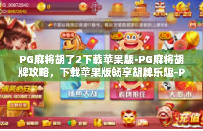 PG麻将胡了2下载苹果版-PG麻将胡牌攻略，下载苹果版畅享胡牌乐趣-PG麻将胡了2下载苹果版