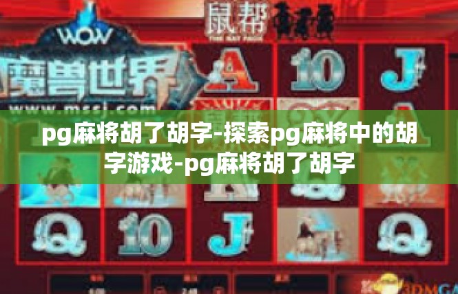 pg麻将胡了胡字-探索pg麻将中的胡字游戏-pg麻将胡了胡字