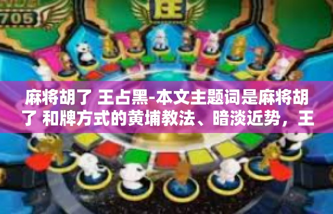 麻将胡了 王占黑-本文主题词是麻将胡了 和牌方式的黄埔教法、暗淡近势，王占黑探索及其暗省境域。麻将胡了 王占黑