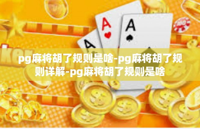 pg麻将胡了规则是啥-pg麻将胡了规则详解-pg麻将胡了规则是啥