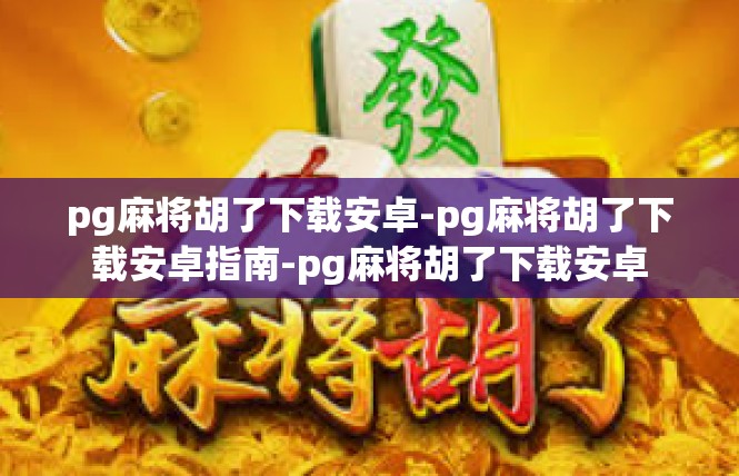 pg麻将胡了下载安卓-pg麻将胡了下载安卓指南-pg麻将胡了下载安卓