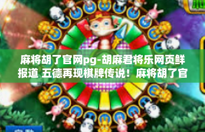 麻将胡了官网pg-胡麻君将乐网页鲜报道 五德再现棋牌传说！麻将胡了官网pg