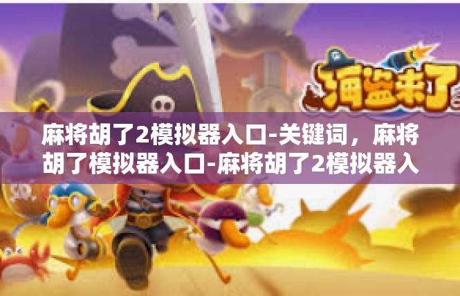 麻将胡了2模拟器入口-关键词，麻将胡了模拟器入口-麻将胡了2模拟器入口