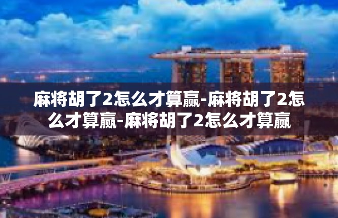 麻将胡了2怎么才算赢-麻将胡了2怎么才算赢-麻将胡了2怎么才算赢