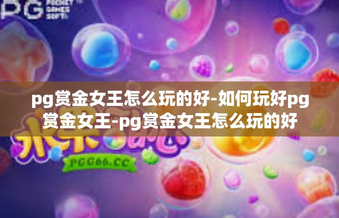 pg赏金女王怎么玩的好-如何玩好pg赏金女王-pg赏金女王怎么玩的好
