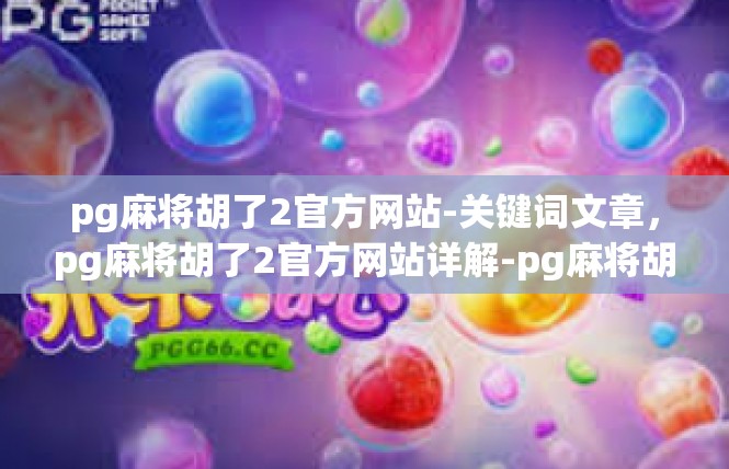 pg麻将胡了2官方网站-关键词文章，pg麻将胡了2官方网站详解-pg麻将胡了2官方网站