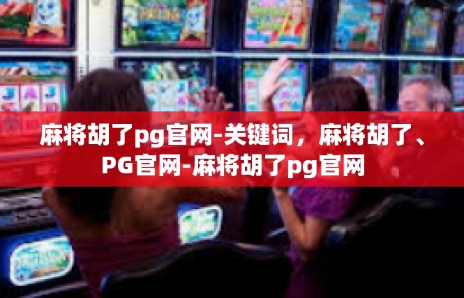 麻将胡了pg官网-关键词，麻将胡了、PG官网-麻将胡了pg官网