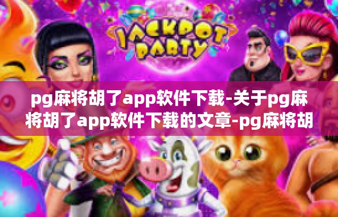 pg麻将胡了app软件下载-关于pg麻将胡了app软件下载的文章-pg麻将胡了app软件下载