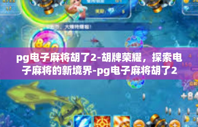 pg电子麻将胡了2-胡牌荣耀，探索电子麻将的新境界-pg电子麻将胡了2
