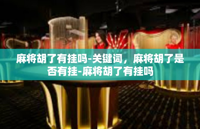麻将胡了有挂吗-关键词，麻将胡了是否有挂-麻将胡了有挂吗