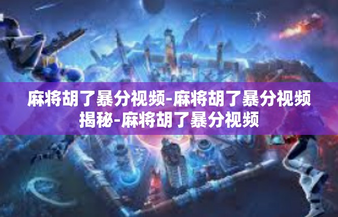 麻将胡了暴分视频-麻将胡了暴分视频揭秘-麻将胡了暴分视频
