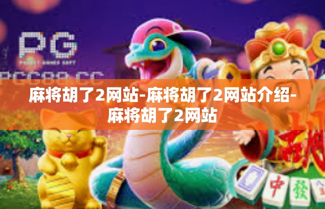 麻将胡了2网站-麻将胡了2网站介绍-麻将胡了2网站