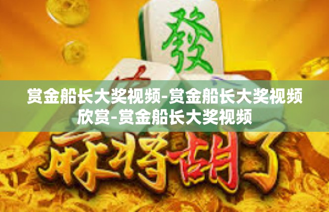 赏金船长大奖视频-赏金船长大奖视频欣赏-赏金船长大奖视频
