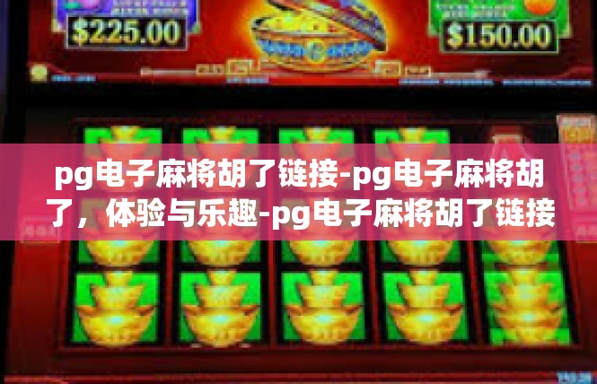 pg电子麻将胡了链接-pg电子麻将胡了，体验与乐趣-pg电子麻将胡了链接