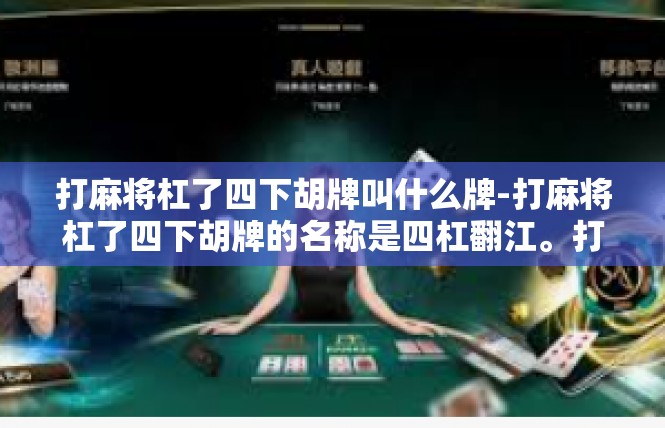 打麻将杠了四下胡牌叫什么牌-打麻将杠了四下胡牌的名称是四杠翻江。打麻将杠了四下胡牌叫什么牌