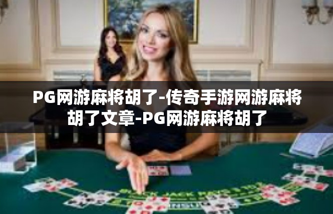 PG网游麻将胡了-传奇手游网游麻将胡了文章-PG网游麻将胡了