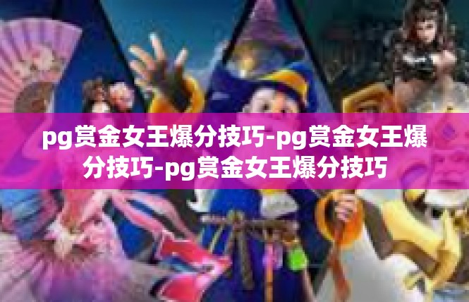 pg赏金女王爆分技巧-pg赏金女王爆分技巧-pg赏金女王爆分技巧