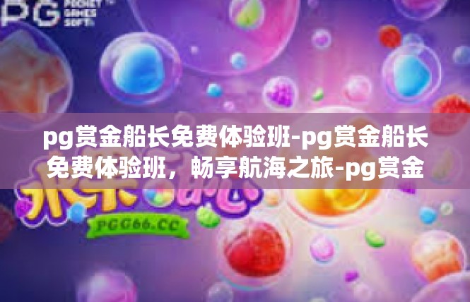 pg赏金船长免费体验班-pg赏金船长免费体验班，畅享航海之旅-pg赏金船长免费体验班