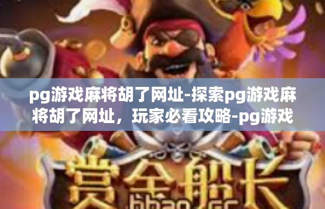 pg游戏麻将胡了网址-探索pg游戏麻将胡了网址，玩家必看攻略-pg游戏麻将胡了网址