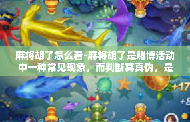 麻将胡了怎么看-麻将胡了是赌博活动中一种常见现象，而判断其真伪，是一个充满智慧的活。在此之前，我们要理解其关键词及其意义。以下是如何准确看待麻将胡了情况的一些方法和关键要素，麻将胡了怎么看