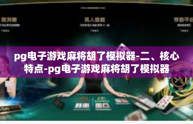 pg电子游戏麻将胡了模拟器-二、核心特点-pg电子游戏麻将胡了模拟器