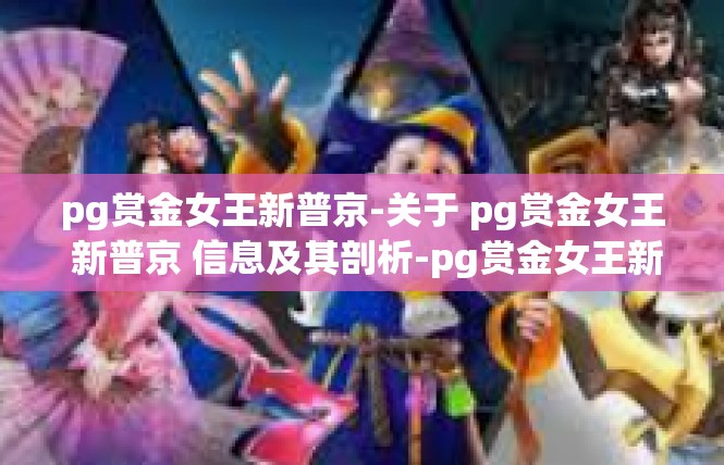 pg赏金女王新普京-关于 pg赏金女王 新普京 信息及其剖析-pg赏金女王新普京
