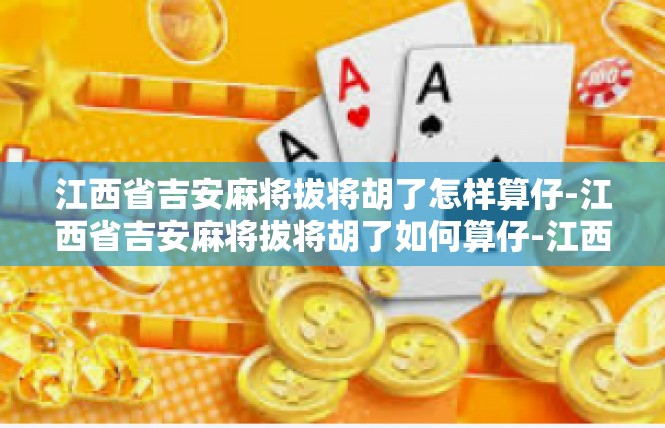 江西省吉安麻将拔将胡了怎样算仔-江西省吉安麻将拔将胡了如何算仔-江西省吉安麻将拔将胡了怎样算仔