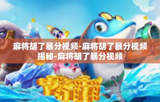麻将胡了暴分视频-麻将胡了暴分视频揭秘-麻将胡了暴分视频