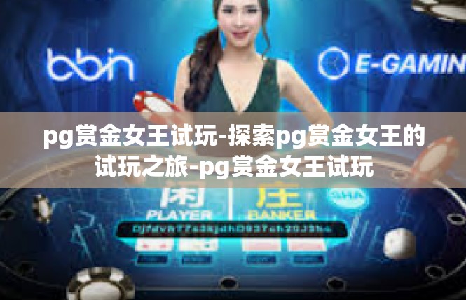 pg赏金女王试玩-探索pg赏金女王的试玩之旅-pg赏金女王试玩