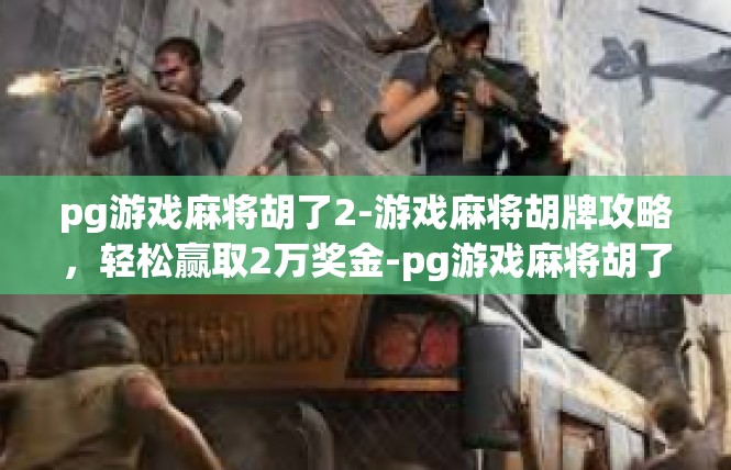 pg游戏麻将胡了2-游戏麻将胡牌攻略，轻松赢取2万奖金-pg游戏麻将胡了2