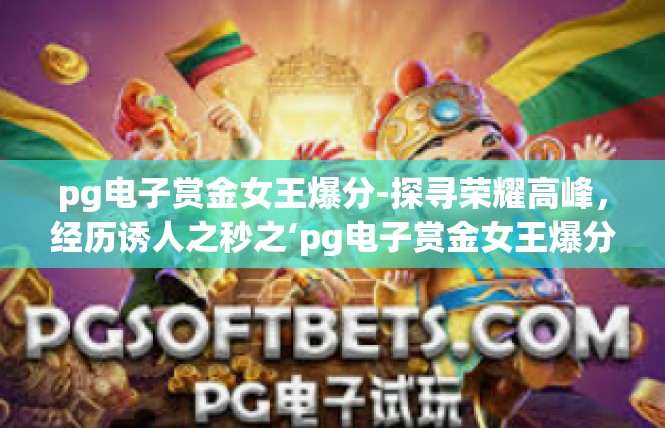 pg电子赏金女王爆分-探寻荣耀高峰，经历诱人之秒之‘pg电子赏金女王爆分解读-pg电子赏金女王爆分