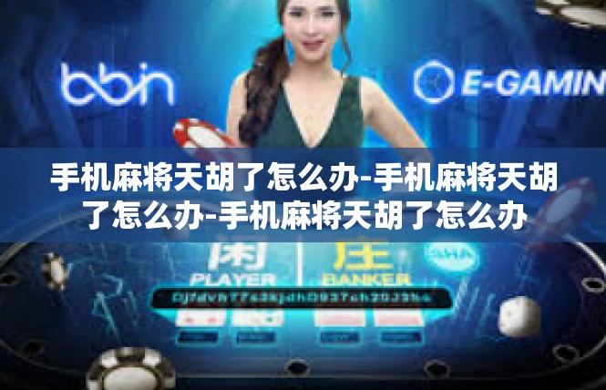 手机麻将天胡了怎么办-手机麻将天胡了怎么办-手机麻将天胡了怎么办