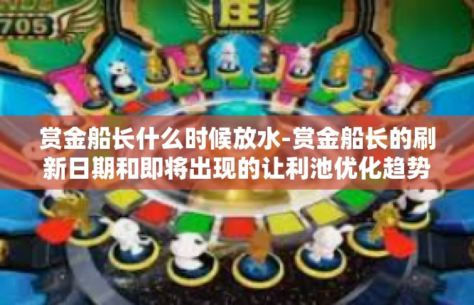 赏金船长什么时候放水-赏金船长的刷新日期和即将出现的让利池优化趋势介绍-赏金船长什么时候放水