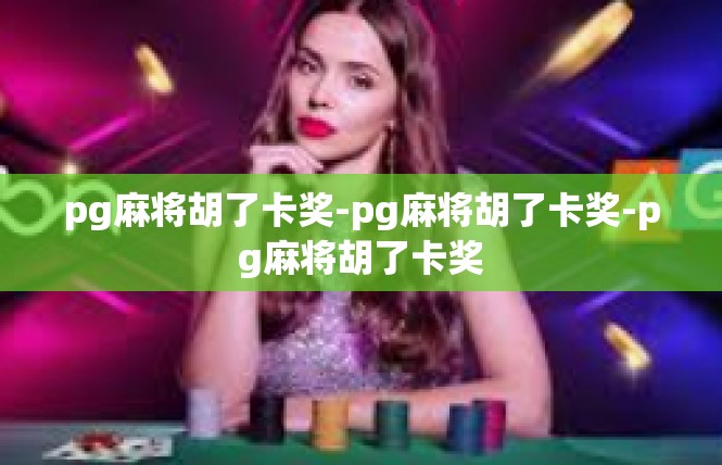 pg麻将胡了卡奖-pg麻将胡了卡奖-pg麻将胡了卡奖