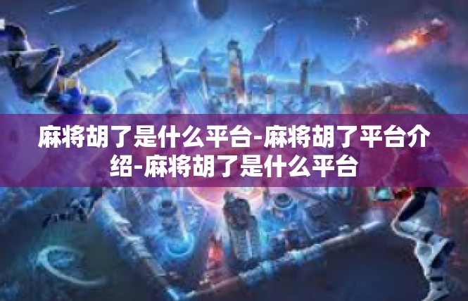 麻将胡了是什么平台-麻将胡了平台介绍-麻将胡了是什么平台