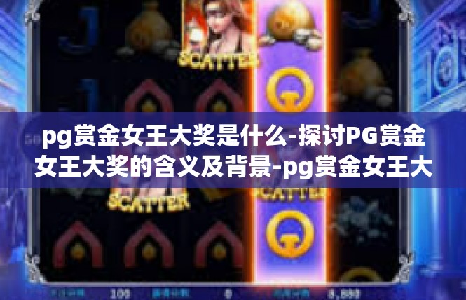 pg赏金女王大奖是什么-探讨PG赏金女王大奖的含义及背景-pg赏金女王大奖是什么