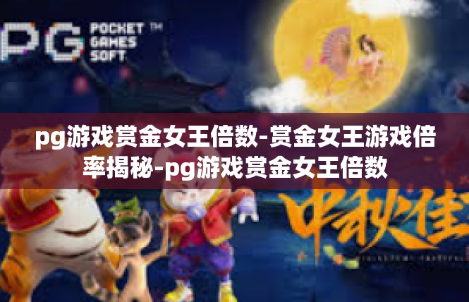 pg游戏赏金女王倍数-赏金女王游戏倍率揭秘-pg游戏赏金女王倍数